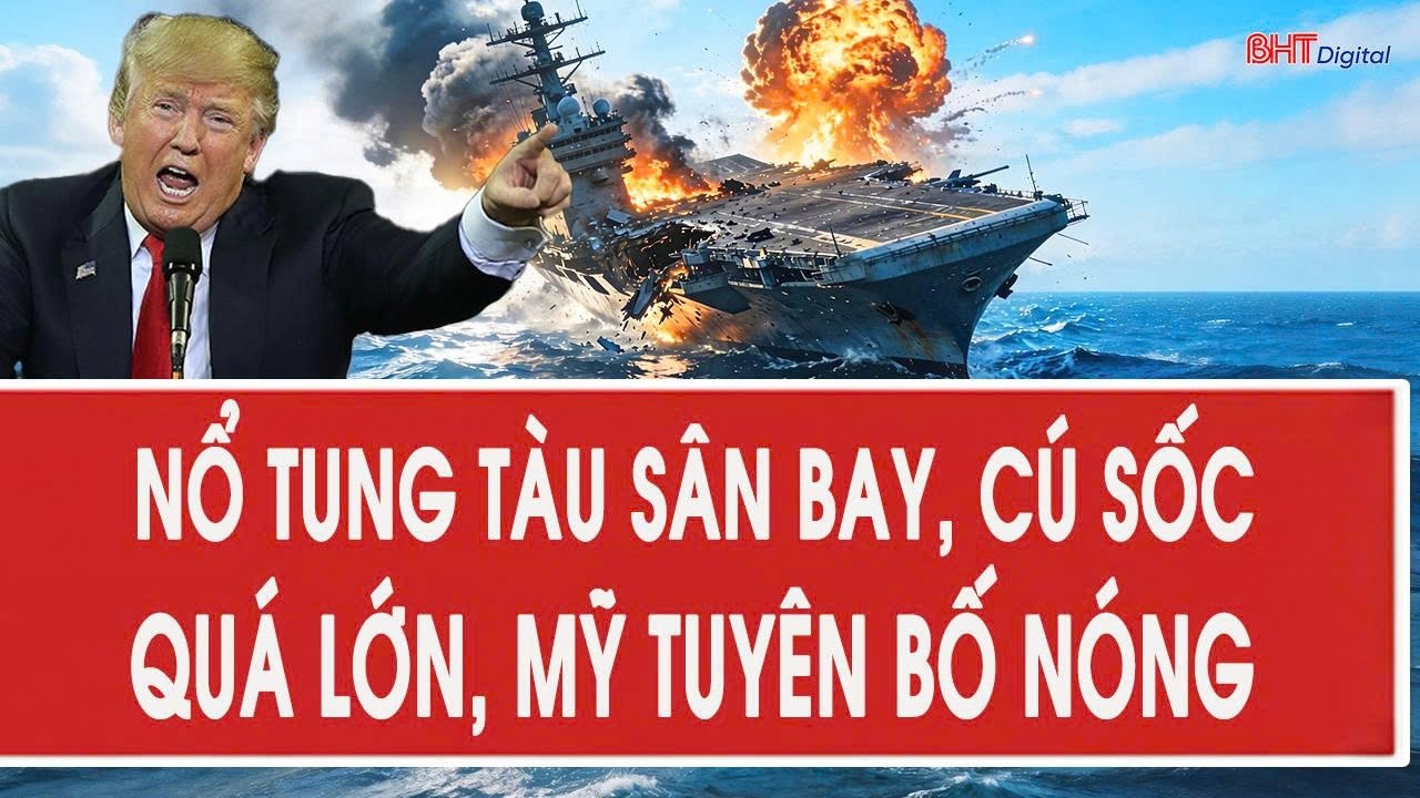 Trực tiếp: Nổ tung tàu sân bay, cú sốc quá lớn, Mỹ tuyên bố nóng