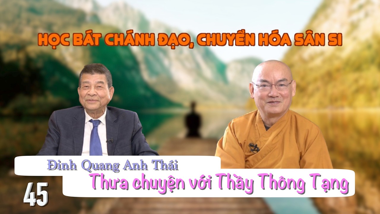 Đinh Quang Anh Thái thưa chuyện với Thầy Thông Tạng - Phần 45: Học bát chánh đạo, chuyển hóa sân si