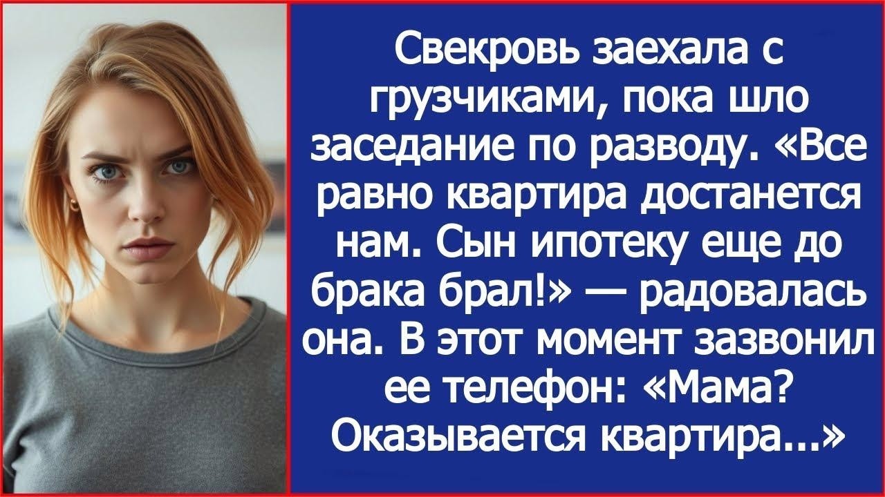 Свекровь заехала с грузчиками, пока шло заседание по разводу  Все равно квартира сына  Но она н