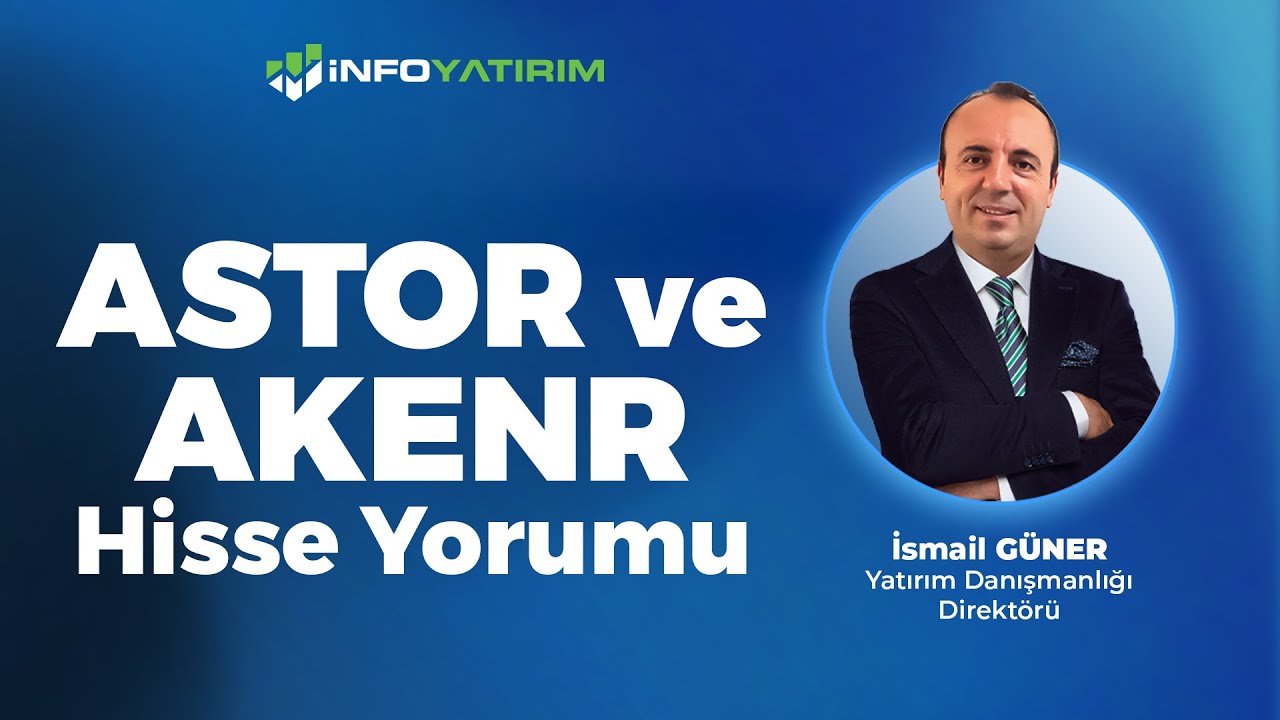 İsmail G&uuml;ner'den ASTOR - AKENR Hisse Yorumu 23 Haziran 2025 | İnfo Yatırım