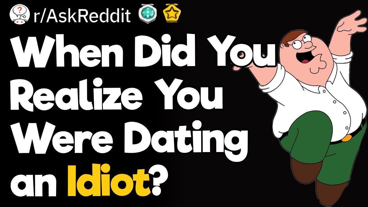 When Did You Realize You Were Dating an Idiot?