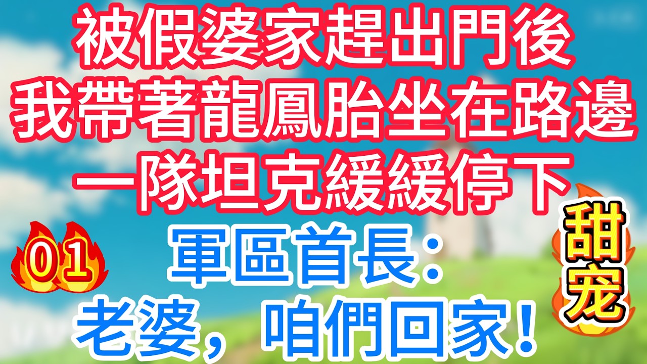 第一集：被假婆家趕出門後，我帶著龍鳳胎坐在路邊，一隊坦克緩緩停下，軍區首長：老婆，咱們回家！
