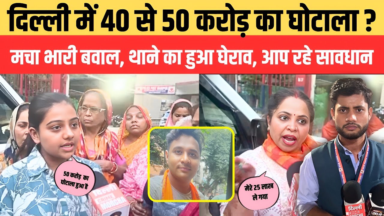 दिल्ली में 50 करोड़ का घोटाला? लोगों ने कर दिया थाने का घेराव , मचा भारी बवाल, मां बेटे हुए फरार ।। 