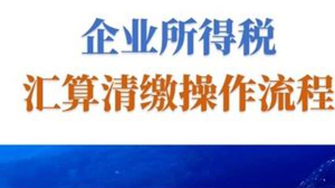 企业所得税汇算清缴流程详细介绍，看了这个视频，操作要点一目了然！#财税知识 #会计实操 #税务 #企业所得税 #汇算清缴