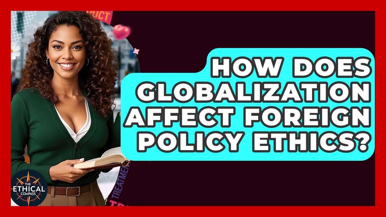How Does Globalization Affect Foreign Policy Ethics? - The Ethical Compass