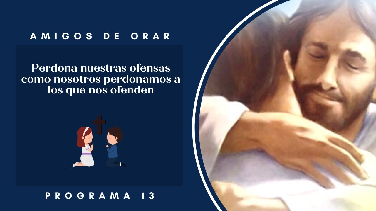Amigos de Orar: Perdona nuestras ofensas como nosotros perdonamos a los que nos ofenden