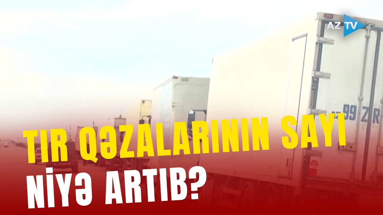 TIR-ların iştirakı ilə qəzaların sayının artmasının səbəbi nədir?–Sürücülər  görün NƏLƏR DANIŞDILAR?