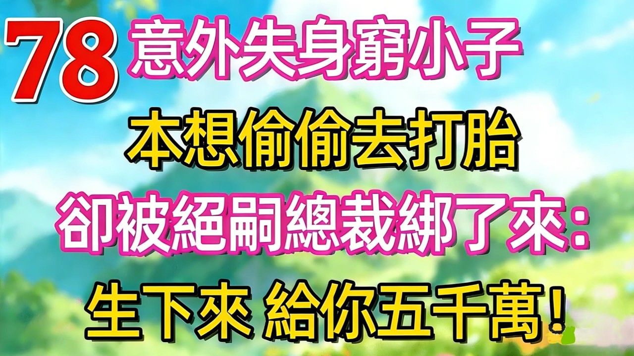 [更新！]意外失身窮小子，本想偷偷去打胎。卻被絕嗣總裁綁了來:生下來！給你五千萬!#故事分享 #情感故事 #故事#言情小說#一口氣看完#爽文#情感 #霸道总裁 #爱情#小意情感说