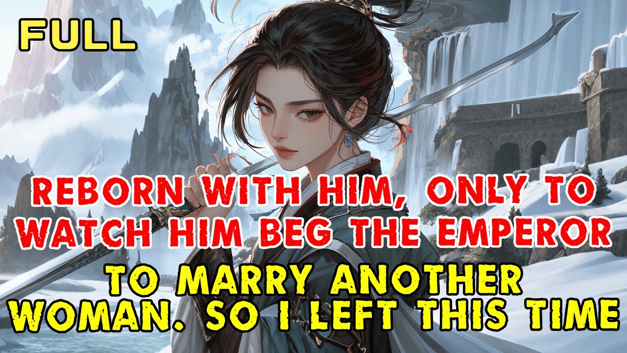 Reborn With Him, Only to Watch Him Beg the Emperor to Marry Another Woman. So I Left This Time