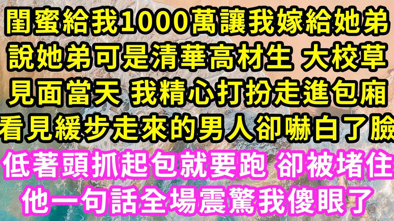 閨蜜給我1000萬讓我嫁給她弟，說她弟可是清華高材生 大校草！見面當天 我精心打扮走進包廂，看見緩步走來的男人卻嚇白了臉，低著頭抓起包就要跑 卻被堵住，他一句話全場震驚我傻眼了#甜寵#灰姑娘#霸道總裁