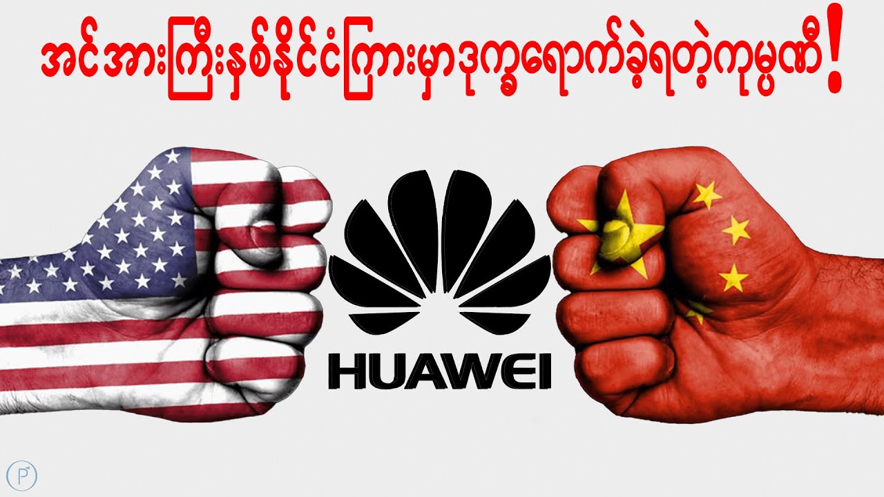 အင်အားကြီးနှစ်နိုင်ငံကြားမှာဒုက္ခရောက်ခဲ့ရတဲ့Huaweiရဲ့အဖြစ်