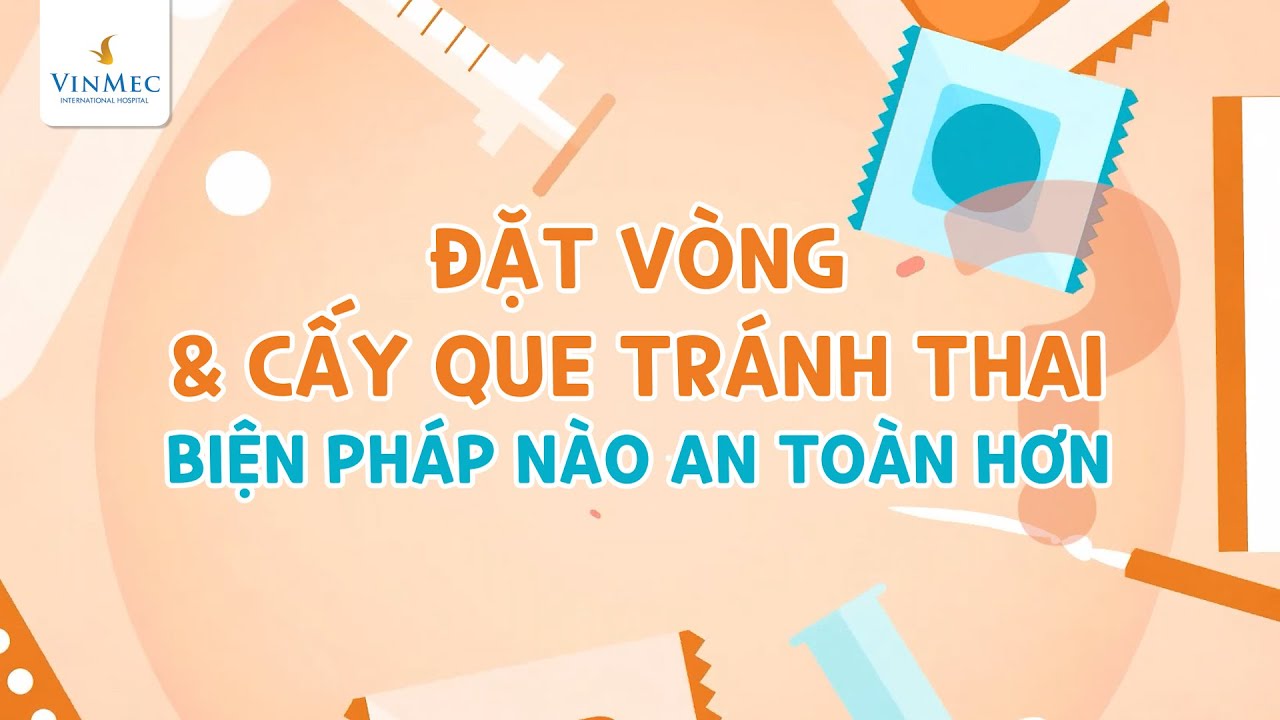 Đặt vòng và cấy que tránh thai - Biện pháp nào an toàn hơn?
