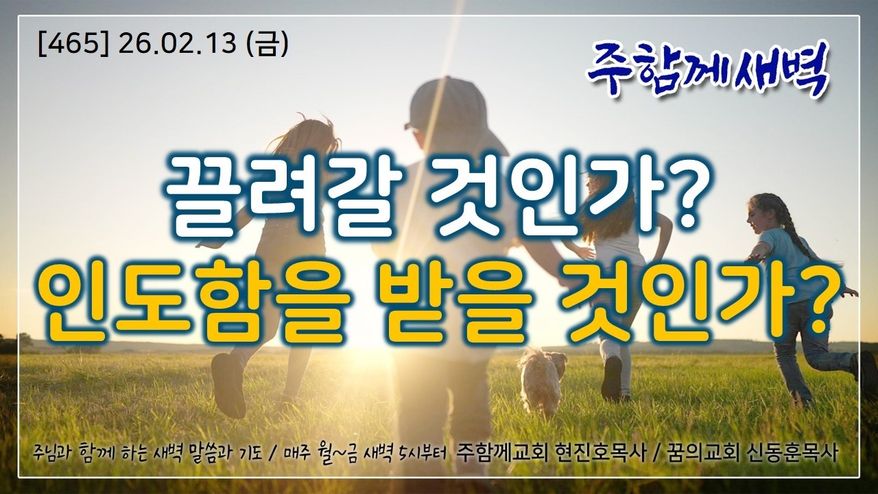 주함께새벽(465) 26.02.13 (금) 끌려갈 것인가? 인도함을 받을 것인가?