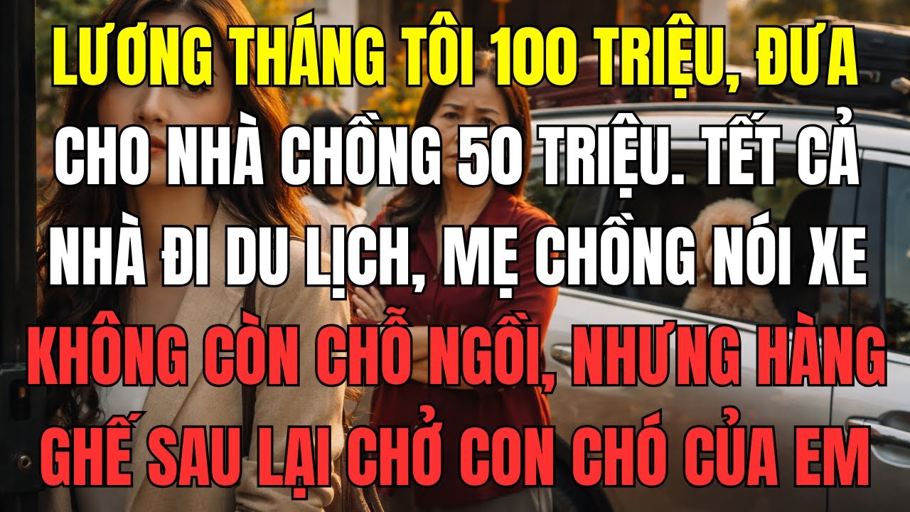 Lương tháng tôi 100 triệu, đưa cho nhà chồng 50 triệu. Tết cả nhà đi du lịch, mẹ chồng nói xe không