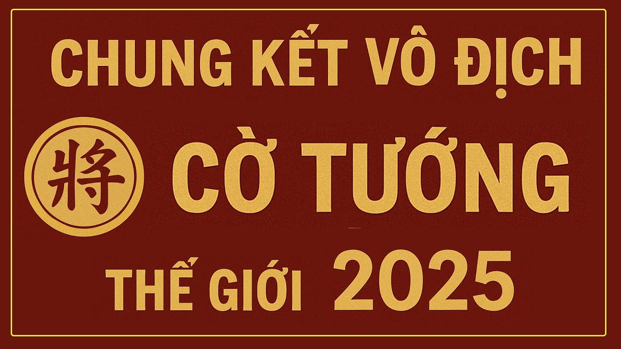 Vô địch cờ tướng thế giới 2025 - Trận Chung kết lịch sử  - Việt Nam lần đầu tiên vô địch thế giới.