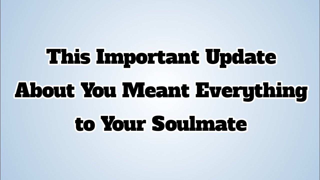 👉This Important Update About You Meant Everything to Your Soulmate...