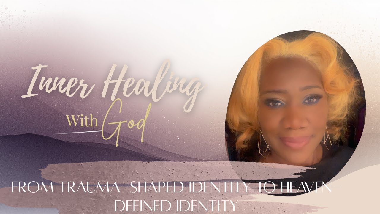 From Trauma-Shaped Identity to Heaven-Defined Identity