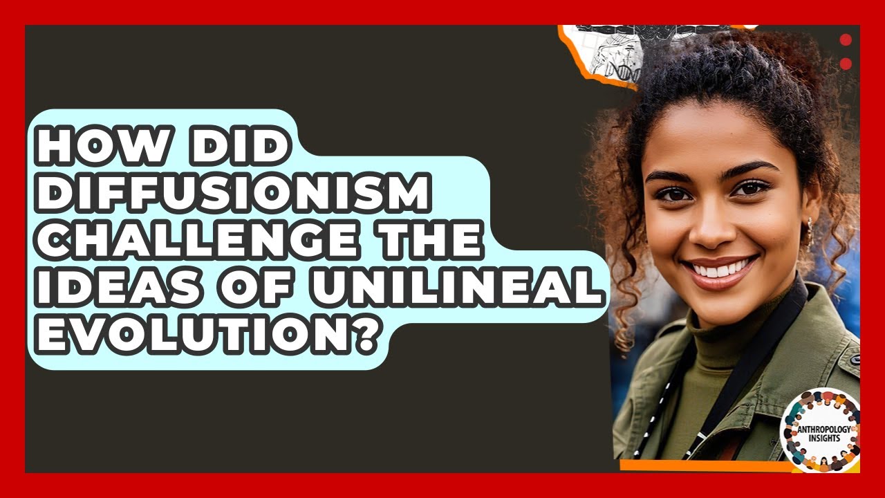 How Did Diffusionism Challenge The Ideas Of Unilineal Evolution? - Anthropology Insights