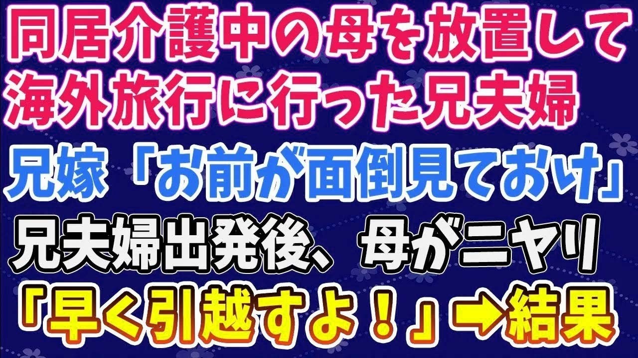 【スカッとする話】同居介護中の母を放置して海外旅行に行った兄夫婦！兄嫁「お前が面倒見ておけｗ」母がニヤリと笑い「ほら！早く引っ越すよ！」