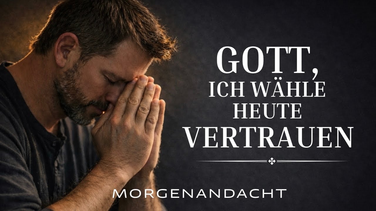 Gott, ich vertraue Dir heute alles an | Morgenandacht & Morgengebet 