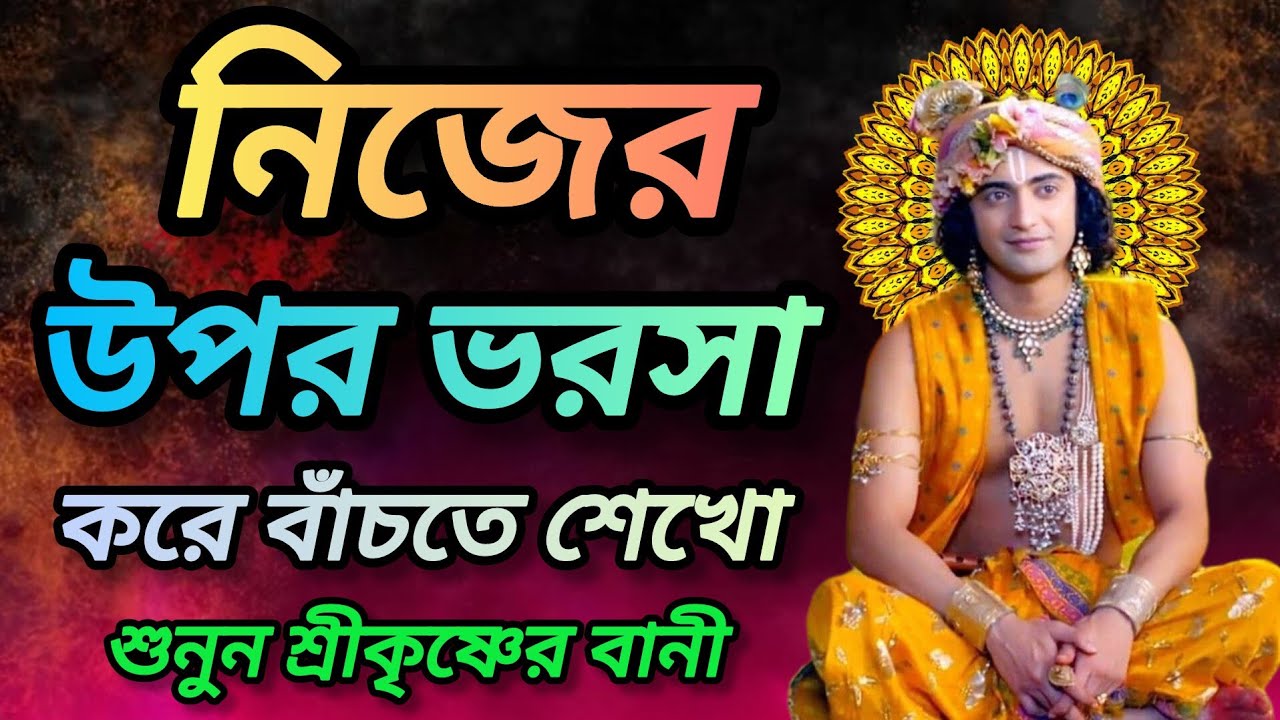 নিচের উপর ভরসা করে বাঁচতে শেখো। শুনুন ভগবান শ্রীকৃষ্ণের অমূল্য বাণী কথা। Gita srikrishna bani