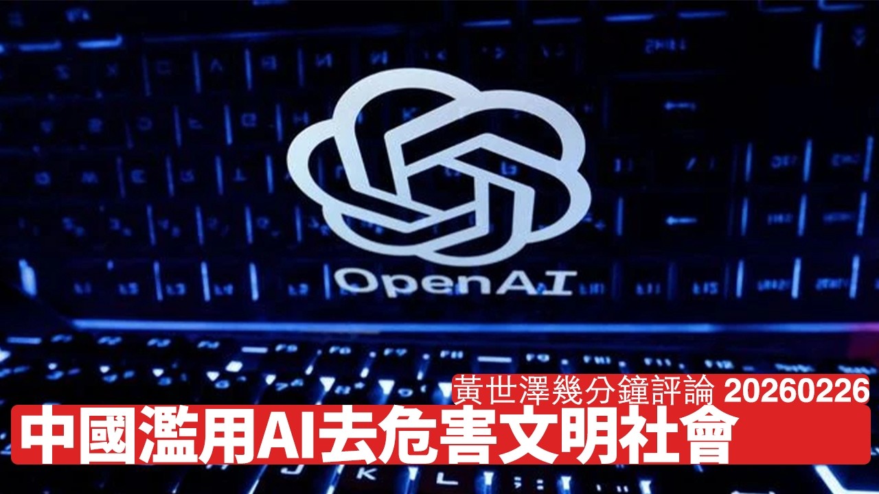 中國不斷用唔同方式濫用AI 去到危害人類文明水平 立心不良急功近利 迫到世界各國阻中國發展AI有乜奇 黃世澤幾分鐘評論 2026年2月26日
