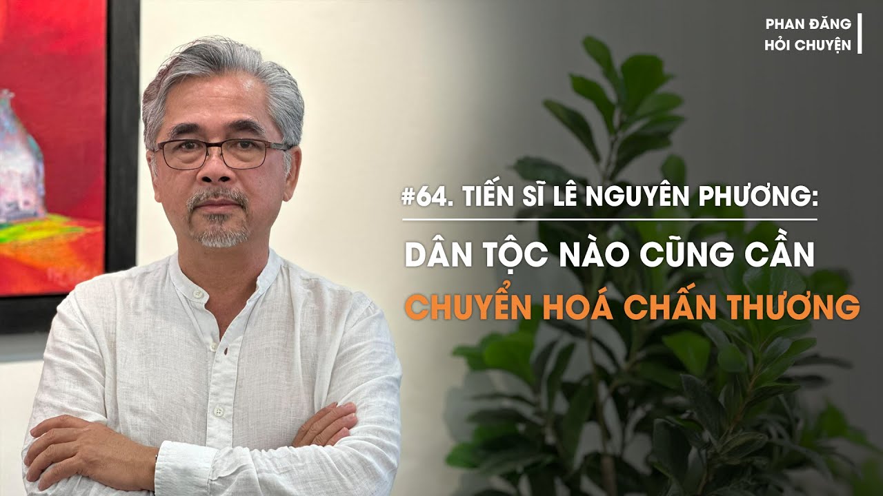 Tiến sĩ Lê Nguyên Phương: Dân tộc nào cũng cần chuyển hoá chấn thương | Diễn Giả Phan Đăng