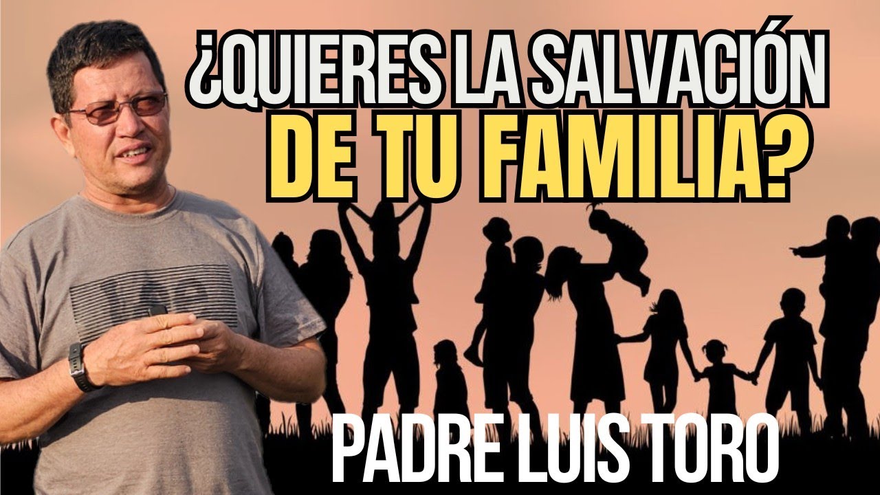 PADRE TORO ¿Cómo logro que mi FAMILIA alcance la SALAVCION? PADRE LUIS TORO