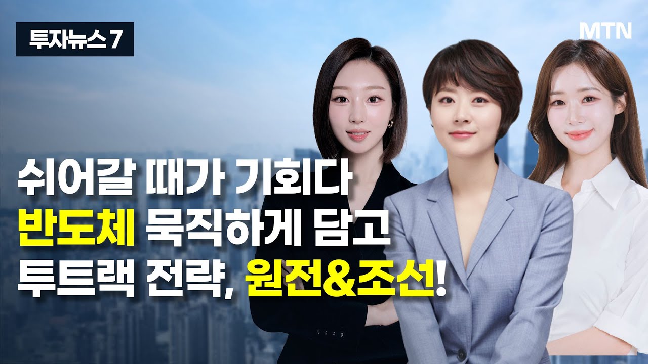 [투자뉴스7] 쉬어갈 때가 기회다 반도체 묵직하게 담고 투트랙 전략, 원전&조선! / 머니투데이방송 (증시, 증권)
