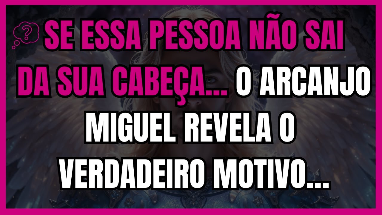 💭 SE ESSA PESSOA NÃO SAI DA SUA CABEÇA... O ARCANJO MIGUEL REVELA O VERDADEIRO MOTIVO…