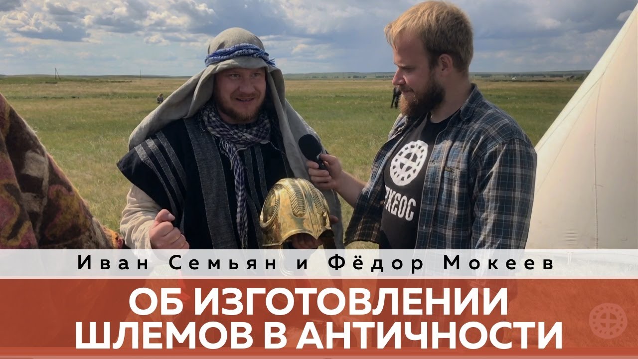 Пламя Аркаима. Иван Семьян и Фёдор Мокеев об изготовлении шлемов античности.