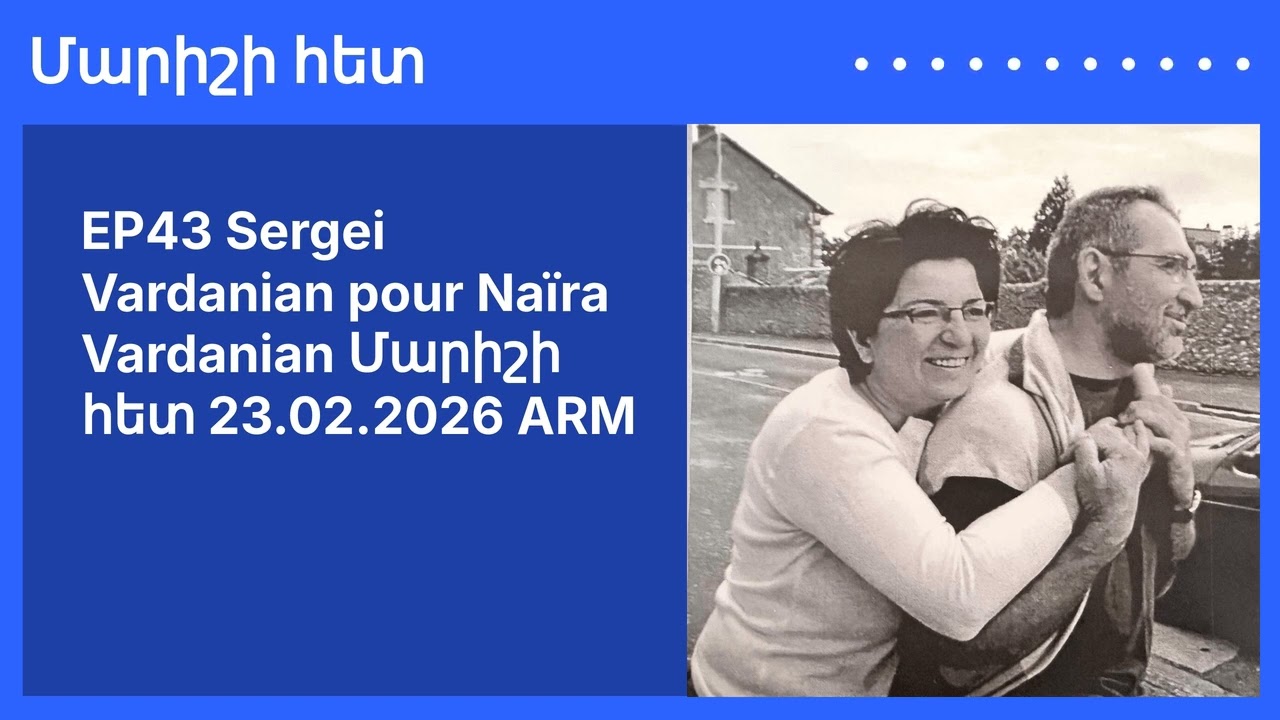 EP43 Sergei Vardanian pour Naïra Vardanian Մարիշի հետ 23.02.2026 ARM | Մարիշի հետ
