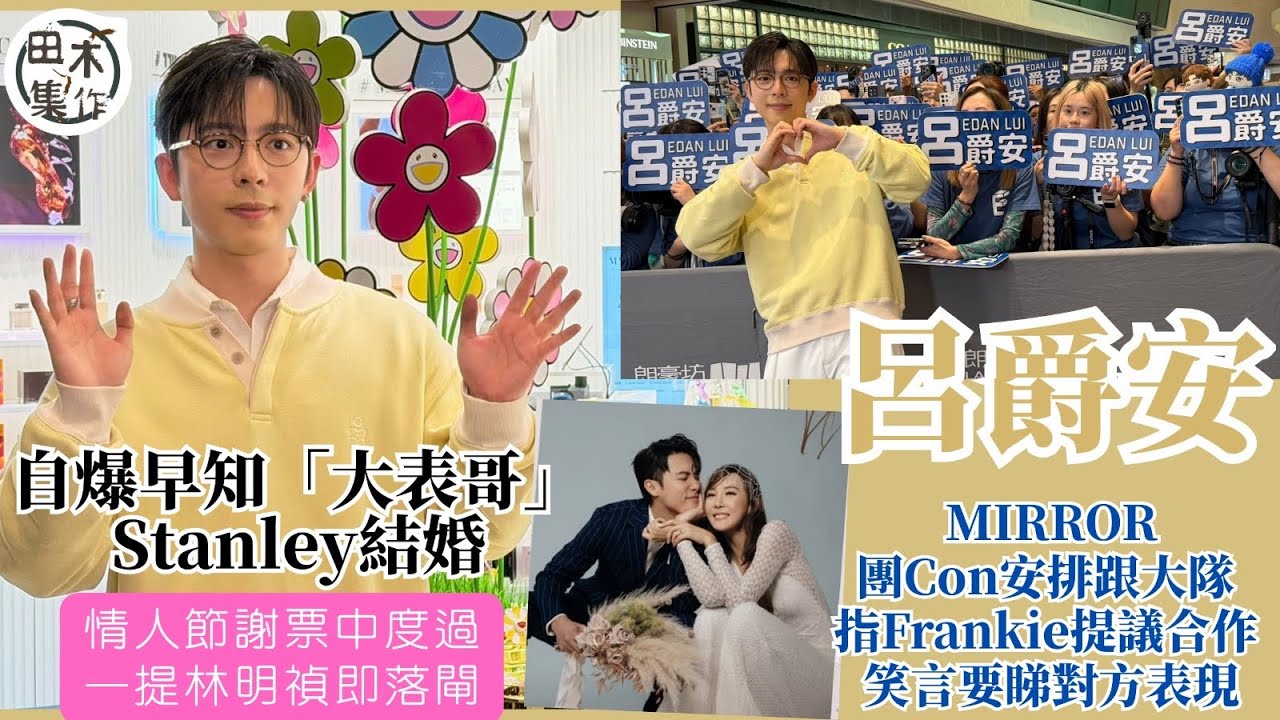 Edan呂爵安自爆早知「大表哥」Stanley結婚丨情人節謝票中度過 一提林明禎即落閘丨團Con安排跟大隊 指Frankie想同他合作要睇表現丨田木集作