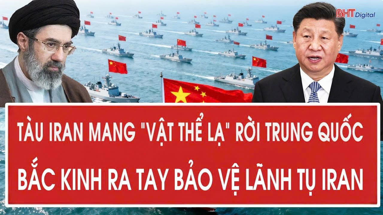 Vấn đề hôm nay 10/3: Tàu Iran mang “vật thể lạ” rời Trung Quốc; Bắc Kinh ra tay bảo vệ lãnh tụ Iran