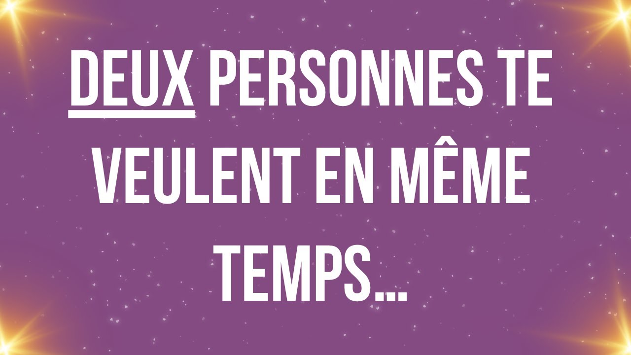 Deux personnes te veulent en même temps…