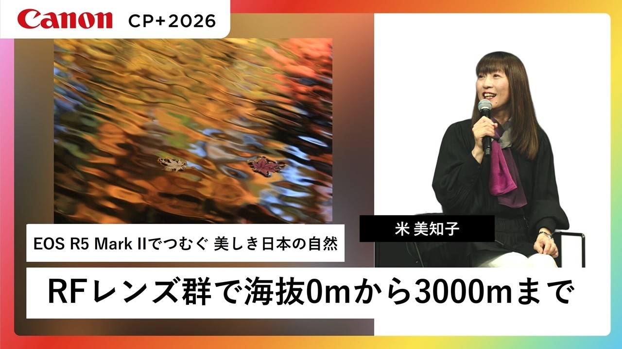 【米 美知子】EOS R5 Mark IIでつむぐ 美しき日本の自然【EOS R5 Mark II】キヤノン CP+2026