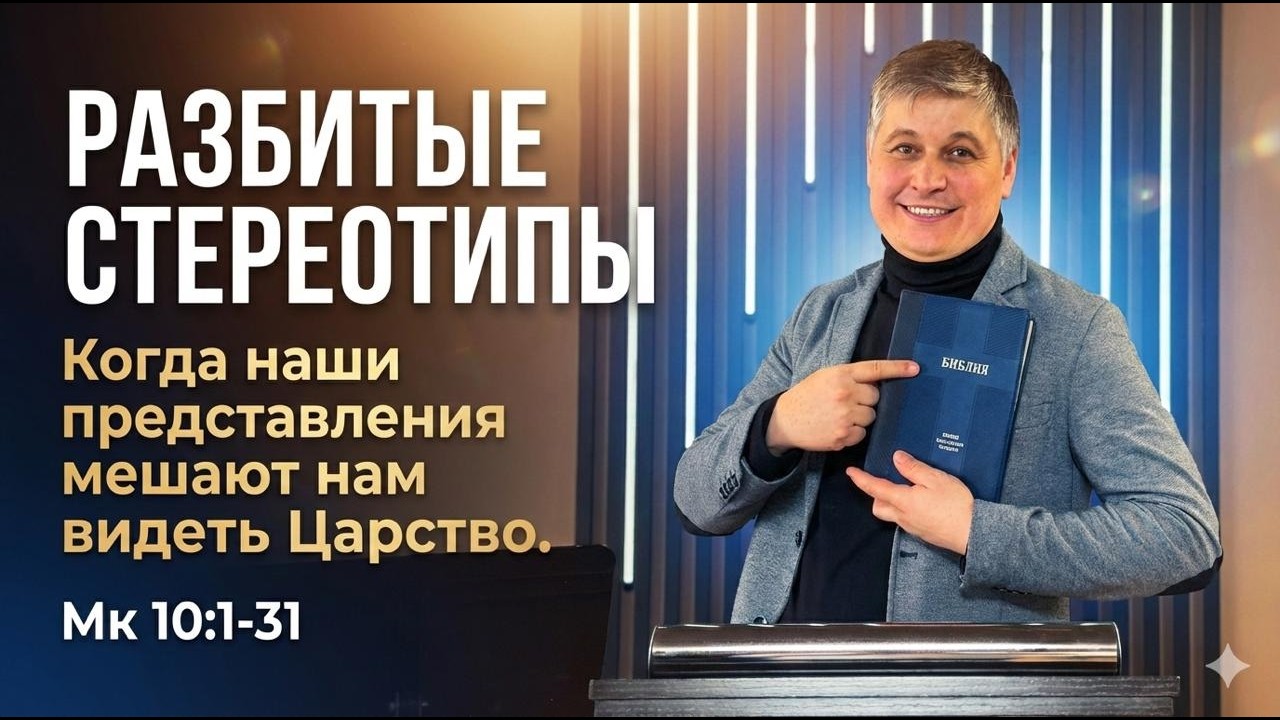 Разбитые Стереотипы: Когда наши представления мешают нам видеть Царство.//Мк.10:1-31