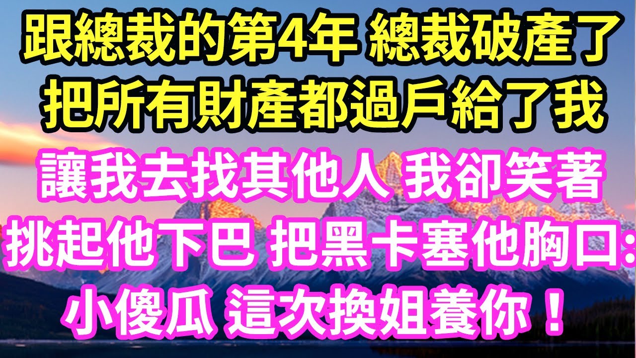 跟總裁的第4年 總裁破產了把所有財產都過戶給了我讓我去找其他人 我卻笑著挑起他下巴 把黑卡塞他胸口:小傻瓜 這次換姐養你！