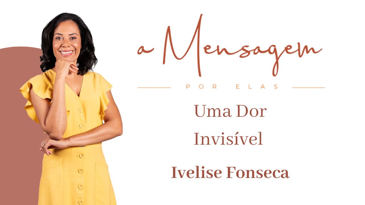 A MENSAGEM POR ELAS | Uma Dor Invisível - Ivelise Fonseca