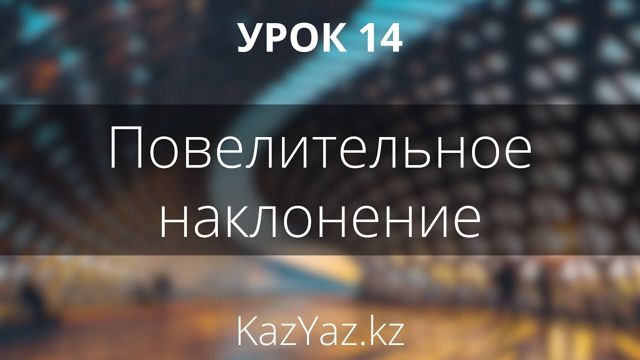 Урок 14 - ПОВЕЛИТЕЛЬНОЕ НАКЛОНЕНИЕ - казахский язык