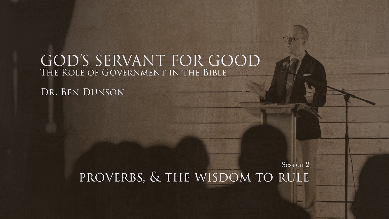 Session 2: Proverbs and the Wisdom to Rule | God's Servant for Good | Dr. Ben Dunson