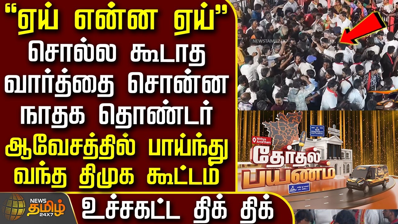 News Tamil Therthal Payanam | சொல்ல கூடாத வார்த்தை சொன்ன நாதக தொண்டர் - பாய்ந்து வந்த திமுக கூட்டம்