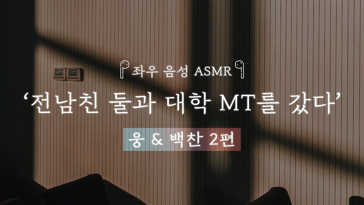 전남친 둘과 대학 MT를 갔다. [웅&백찬 2편]｜좌우음성 ASMR 드라마