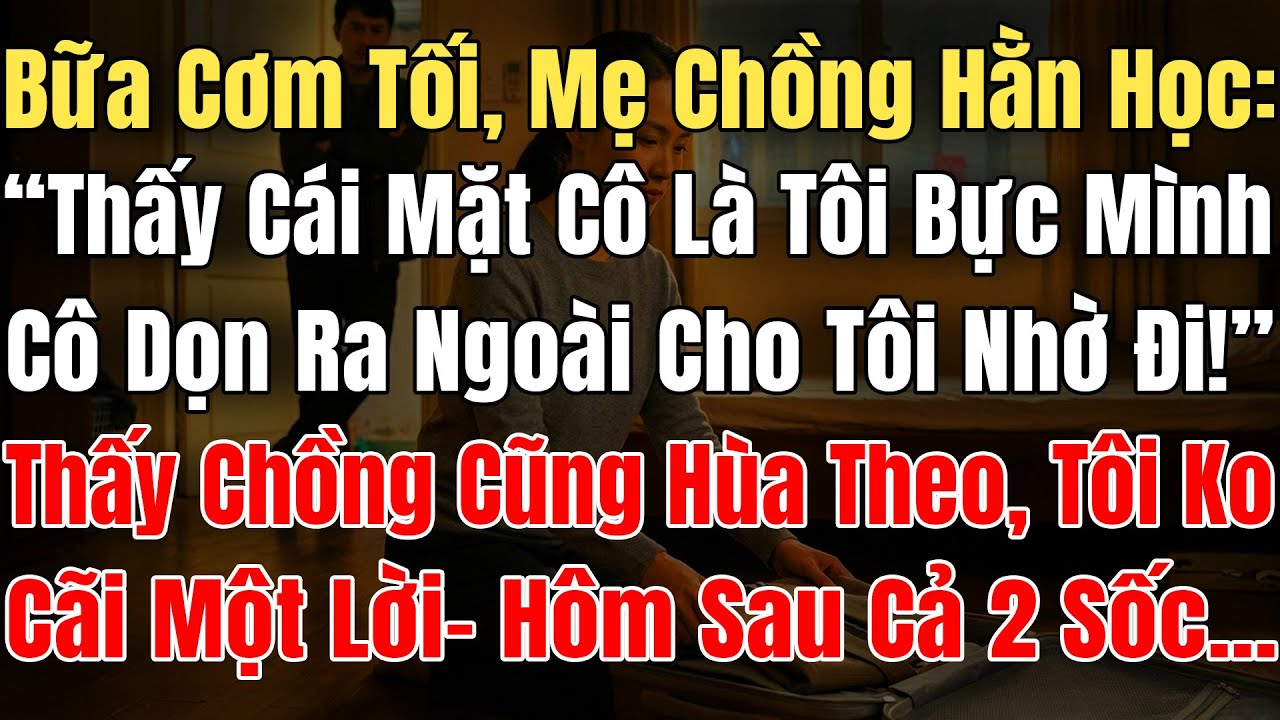 Bữa Cơm Tối Mẹ Chồng Hằn Học: “Thấy Mặt Cô Là Tôi Bực Mình, Dọn Ra Ngoài Cho Tôi Nhờ Đi!” Chồng Hùa