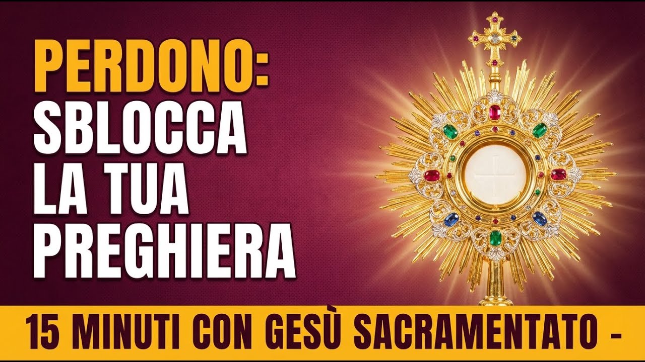 15 MINUTI CON GESU SACRAMENTATO - Sblocca la Tua Preghiera con il Perdono Divino