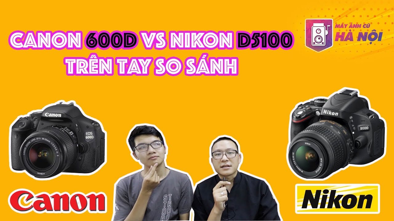 Canon 600d VS Nikon D5100 ✅Trên tay thực tế - Máy ảnh cũ Hà Nội