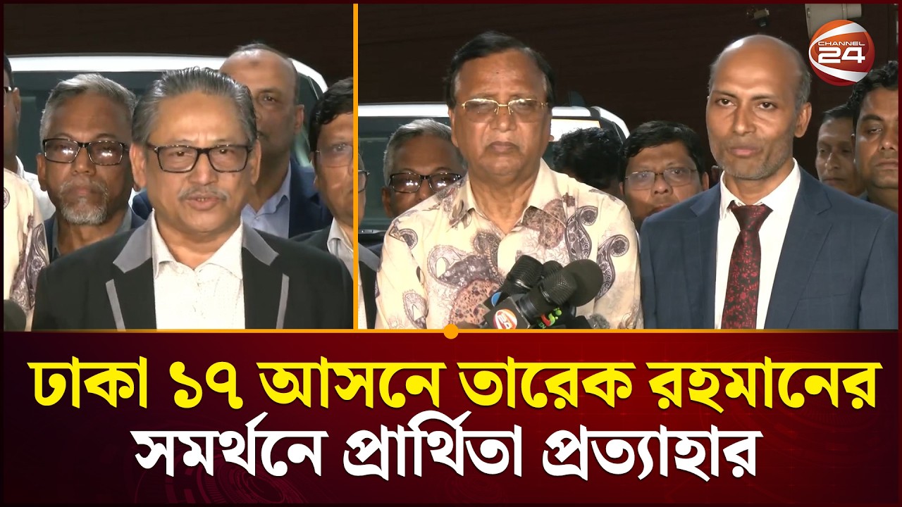 তারেক রহমানকে সমর্থন: ঢাকা ১৭ আসনের ৫ প্রার্থীর প্রার্থিতা প্রত্যাহার | Dhaka 17 | Channel 24
