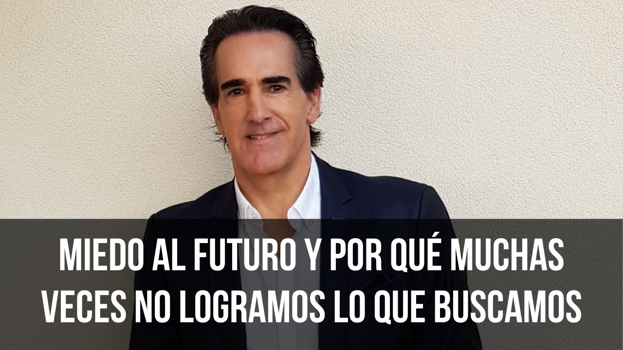 Miedo al futuro y por qué muchas veces no logramos lo que buscamos | Javier Iriondo