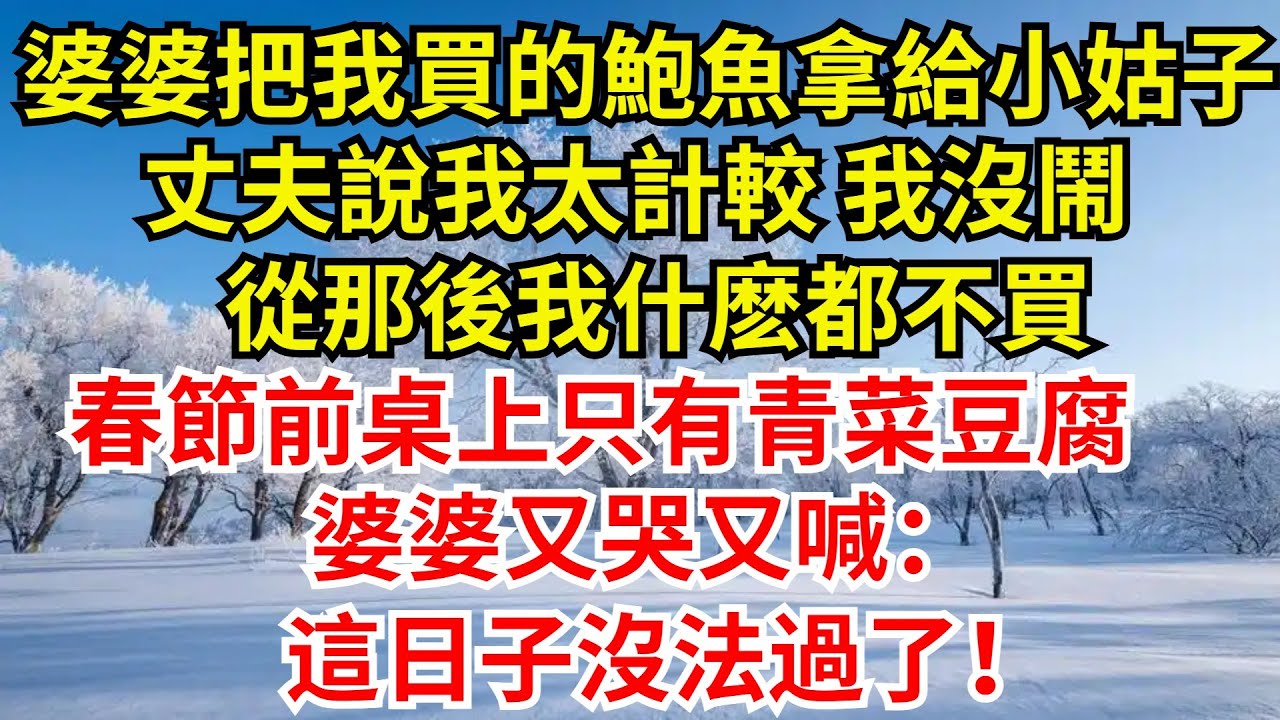 婆婆把我買的鮑魚全拿給小姑子，丈夫說我太計較，我沒鬧，從那後我什麽都不買，春節前桌上只有青菜豆腐，婆婆又哭又喊：這日子沒法過了！【檐下故事會】#完結故事#情感故事#爽文#婆媳關系#婆媳和解 #女频温情