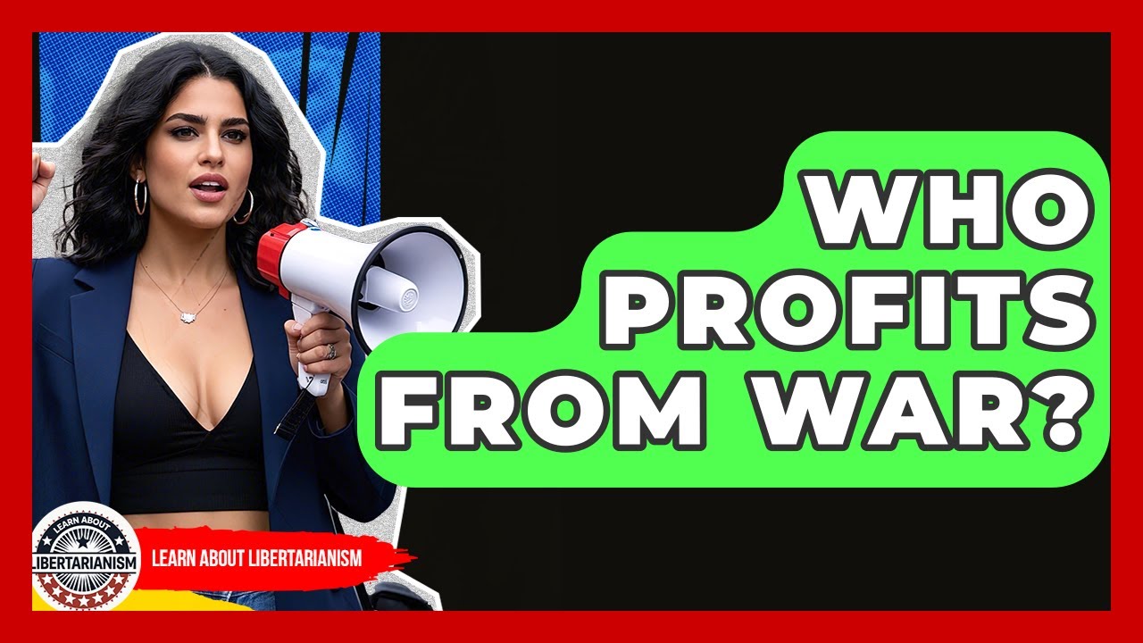 Who Profits From War? - Learn About Libertarianism